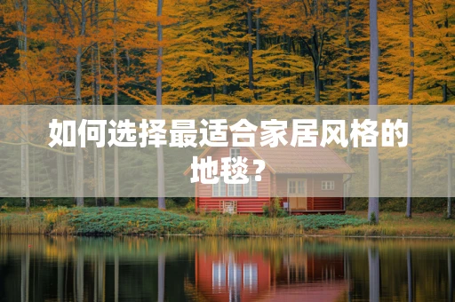 如何选择最适合家居风格的地毯？