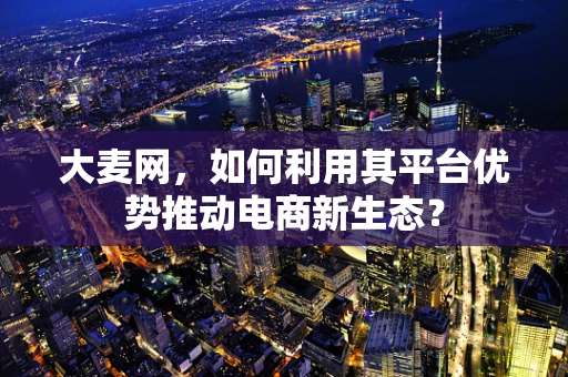 大麦网，如何利用其平台优势推动电商新生态？