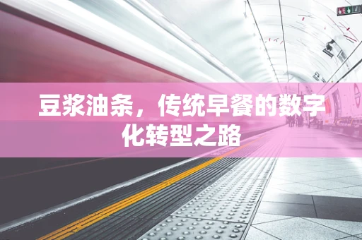豆浆油条，传统早餐的数字化转型之路