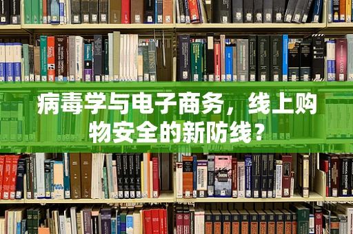 病毒学与电子商务，线上购物安全的新防线？