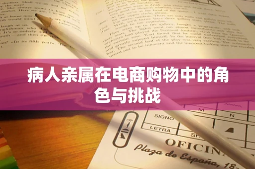 病人亲属在电商购物中的角色与挑战