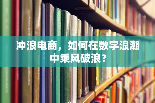 冲浪电商，如何在数字浪潮中乘风破浪？