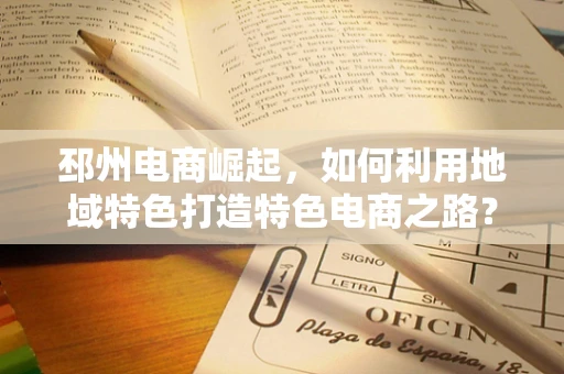 邳州电商崛起，如何利用地域特色打造特色电商之路？