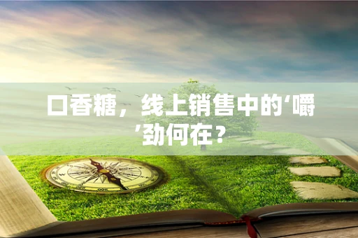 口香糖，线上销售中的‘嚼’劲何在？