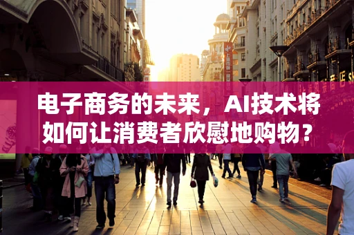 电子商务的未来，AI技术将如何让消费者欣慰地购物？