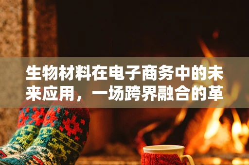生物材料在电子商务中的未来应用，一场跨界融合的革命？