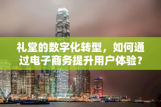 礼堂的数字化转型，如何通过电子商务提升用户体验？