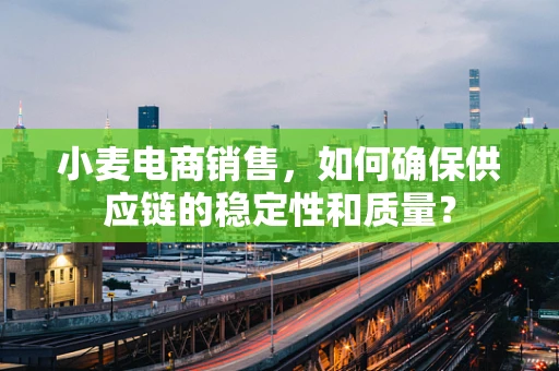 小麦电商销售，如何确保供应链的稳定性和质量？