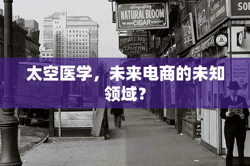太空医学，未来电商的未知领域？