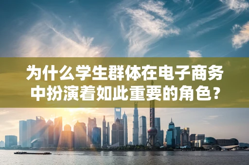 为什么学生群体在电子商务中扮演着如此重要的角色？
