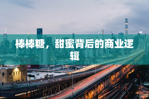 棒棒糖，甜蜜背后的商业逻辑
