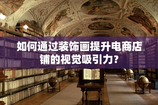 如何通过装饰画提升电商店铺的视觉吸引力？