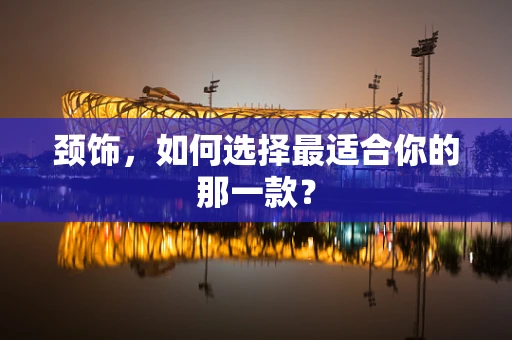 颈饰，如何选择最适合你的那一款？