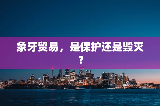 象牙贸易，是保护还是毁灭？