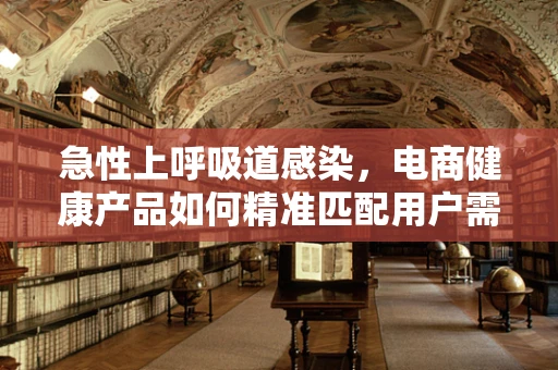 急性上呼吸道感染，电商健康产品如何精准匹配用户需求？