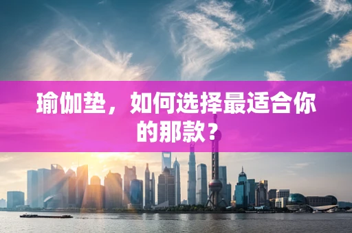 瑜伽垫，如何选择最适合你的那款？