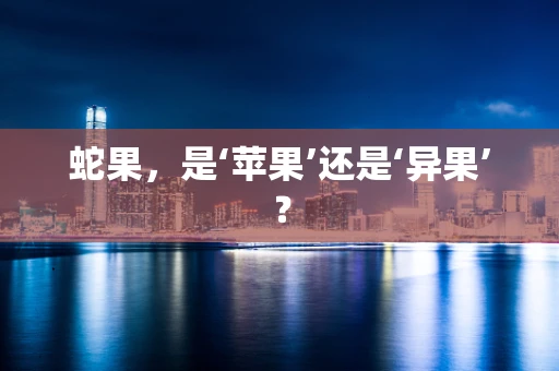 蛇果，是‘苹果’还是‘异果’？