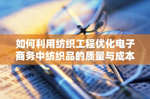 如何利用纺织工程优化电子商务中纺织品的质量与成本控制？