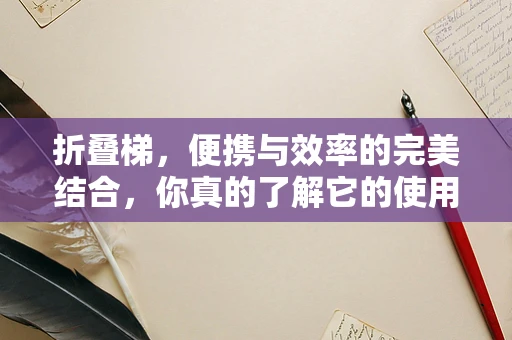 折叠梯，便携与效率的完美结合，你真的了解它的使用极限吗？