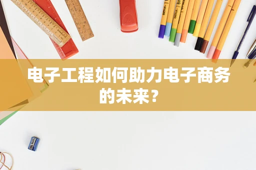 电子工程如何助力电子商务的未来？