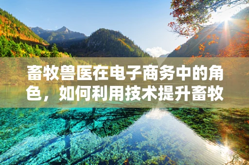 畜牧兽医在电子商务中的角色，如何利用技术提升畜牧业效率与动物福利？