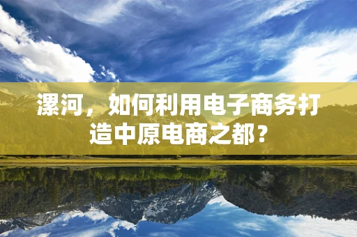 漯河，如何利用电子商务打造中原电商之都？