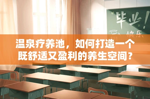 温泉疗养池，如何打造一个既舒适又盈利的养生空间？