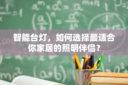 智能台灯，如何选择最适合你家居的照明伴侣？