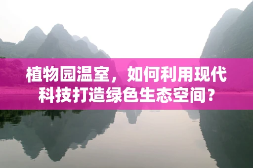植物园温室，如何利用现代科技打造绿色生态空间？
