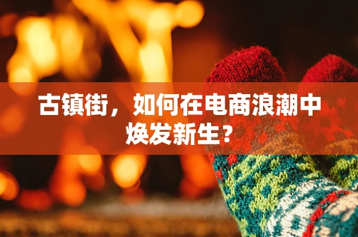 古镇街，如何在电商浪潮中焕发新生？