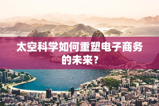 太空科学如何重塑电子商务的未来？