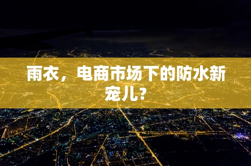 雨衣，电商市场下的防水新宠儿？