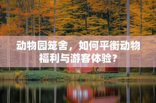 动物园笼舍，如何平衡动物福利与游客体验？