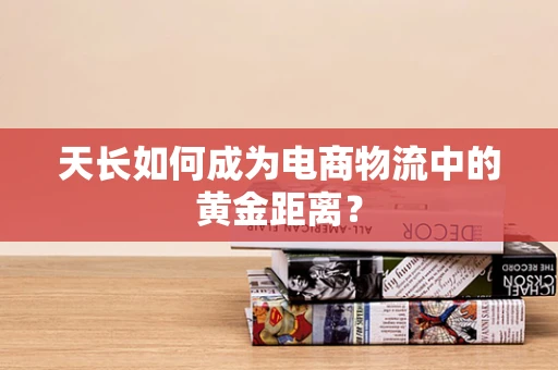 天长如何成为电商物流中的黄金距离？