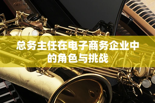 总务主任在电子商务企业中的角色与挑战