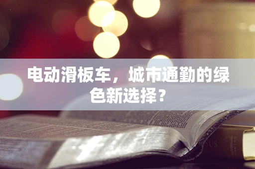 电动滑板车，城市通勤的绿色新选择？