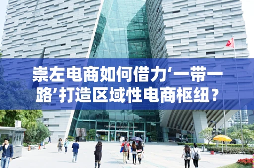 崇左电商如何借力‘一带一路’打造区域性电商枢纽？