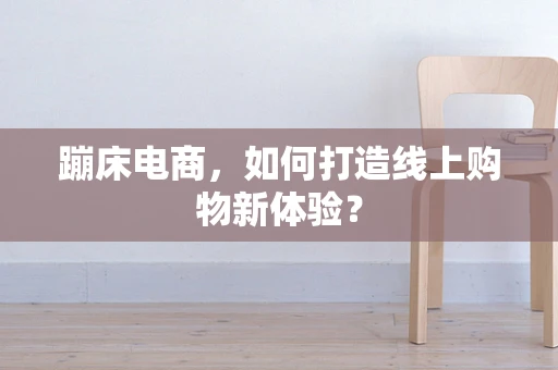 蹦床电商，如何打造线上购物新体验？