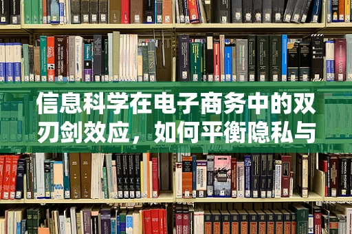 信息科学在电子商务中的双刃剑效应，如何平衡隐私与个性化？