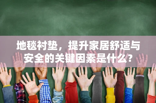 地毯衬垫，提升家居舒适与安全的关键因素是什么？
