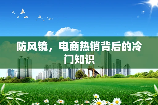 防风镜，电商热销背后的冷门知识