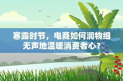 寒露时节，电商如何润物细无声地温暖消费者心？
