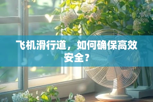 飞机滑行道，如何确保高效安全？