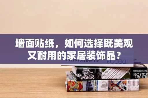 墙面贴纸，如何选择既美观又耐用的家居装饰品？