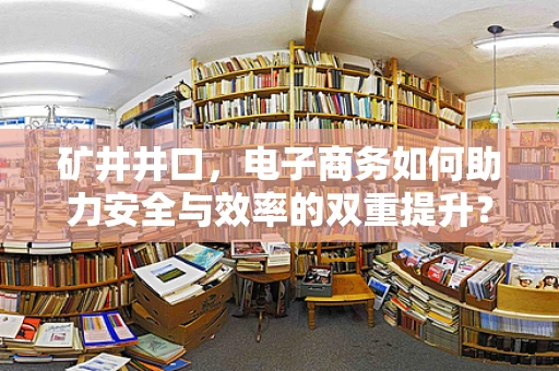 矿井井口，电子商务如何助力安全与效率的双重提升？
