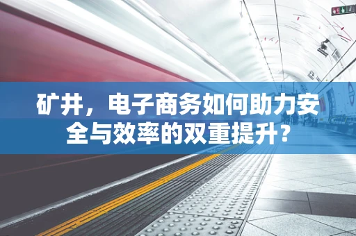 矿井，电子商务如何助力安全与效率的双重提升？
