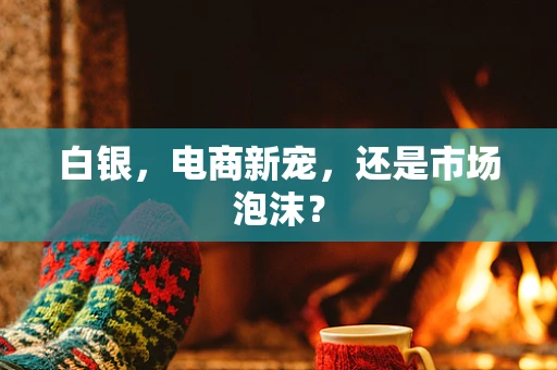 白银，电商新宠，还是市场泡沫？