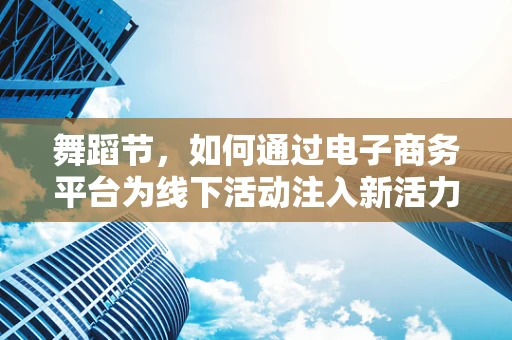 舞蹈节，如何通过电子商务平台为线下活动注入新活力？