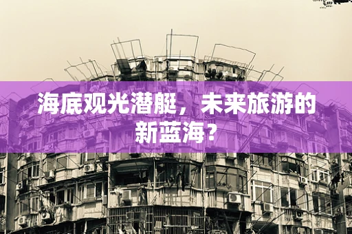 海底观光潜艇，未来旅游的新蓝海？