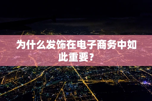 为什么发饰在电子商务中如此重要？